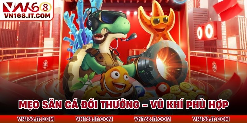 Mẹo săn cá đổi thưởng - vũ khí phù hợp