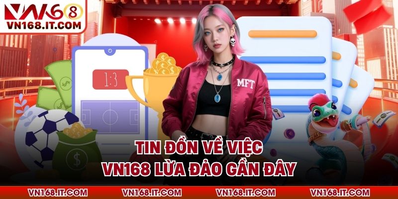 Tin đồn về việc VN168 lừa đảo gần đây